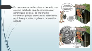  En resumen se vio la cultura azteca de una
manera detallada para la comprensión y
aprendizaje de esta, es importante
conocerlas ya que sin estas no estaríamos
aquí, hay que estar orgullosos de nuestro
pasado
 