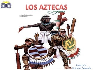 LOS AZTECAS Paula León       Historia y Geografía 