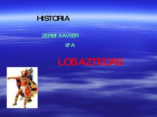 HISTORIA ZERBI XAVIER  8º A LOS AZTECAS 