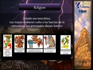 Religion
Estado sea teocrática.
Los mayas rindieron culto a las fuerzas de la
naturaleza, sus principales dioses fueron:
 