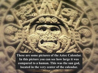 These are some pictures of the Aztec Calendar.
In this picture you can see how large it was
compared to a human. This was the sun god,
located in the very center of the calendar.
(c)Creative Curriculum for Children [CCC]
 