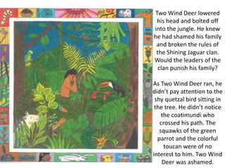 Two Wind
Deer smiled
at Monkey.
Then, before
his very eyes,
he watched as
Monkey
transformed
into the
mighty
Quetzalcoatl.
 