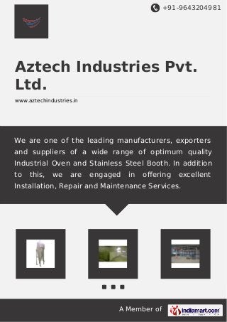 +91-9643204981
A Member of
Aztech Industries Pvt.
Ltd.
www.aztechindustries.in
We are one of the leading manufacturers, exporters
and suppliers of a wide range of optimum quality
Industrial Oven and Stainless Steel Booth. In addition
to this, we are engaged in oﬀering excellent
Installation, Repair and Maintenance Services.
 