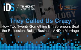 They Called Us Crazy
How Two Twenty-Something Entrepreneurs Beat
the Recession, Built a Business AND a Marriage

IDSTM.com

 