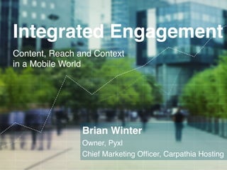 Integrated Engagement!
        Content, Reach and Context
        in a Mobile World!




                          Brian Winter!
                          Owner, Pyxl!
                          Chief Marketing Ofﬁcer, Carpathia Hosting!
C A R PAT H I A . C O M                                     TH IN K P Y X L.C OM
 