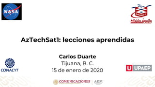 1
AzTechSat1: lecciones aprendidas
Carlos Duarte
Tijuana, B. C.
15 de enero de 2020
 