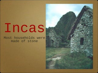 Incas 
Most households were 
made of stone 
 