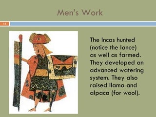 Men’s Work The Incas hunted (notice the lance) as well as farmed.  They developed an advanced watering system. They also raised llama and alpaca (for wool). 