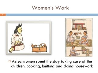 Women’s Work Aztec women spent the day taking care of the children, cooking, knitting and doing housework 