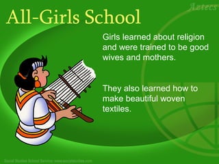 All-Girls School
           Girls learned about religion
           and were trained to be good
           wives and mothers.


           They also learned how to
           make beautiful woven
           textiles.
 
