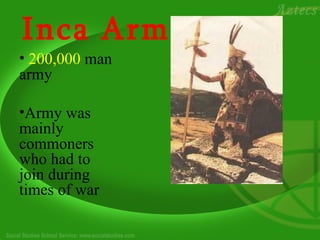 Inca Army
• 200,000 man
army

•Army was
mainly
commoners
who had to
join during
times of war
 