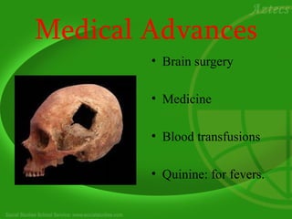 Medical Advances
        • Brain surgery

        • Medicine

        • Blood transfusions

        • Quinine: for fevers.
 