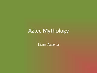 Aztec Mythology

   Liam Acosta
 