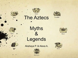 The Aztecs

  Myths
    &
 Legends
Akshaya P. & Alexa A.
 