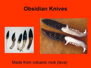 Obsidian Knives
Made from volcanic rock (lava)
 