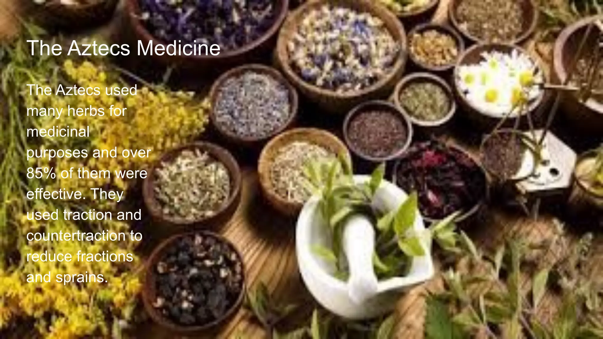 The Aztecs used
many herbs for
medicinal
purposes and over
85% of them were
effective. They
used traction and
countertraction to
reduce fractions
and sprains.
The Aztecs Medicine
 