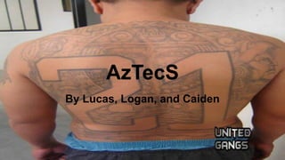 AzTecS
By Lucas, Logan, and Caiden
 