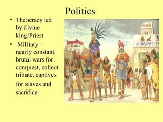 Politics Theocracy led by divine king/Priest Military – nearly constant brutal wars for conquest, collect tribute, captives for slaves and sacrifice