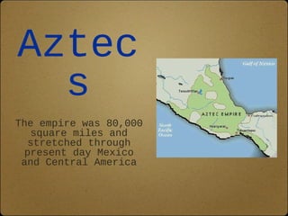 Aztec
  s
The empire was 80,000
    square miles and
   stretched through
  present day Mexico
 and Central America
 