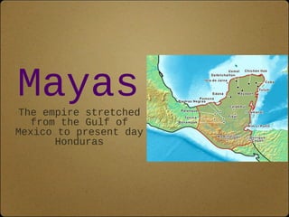Mayas
 The empire stretched
   from the Gulf of
Mexico to present day
       Honduras
 