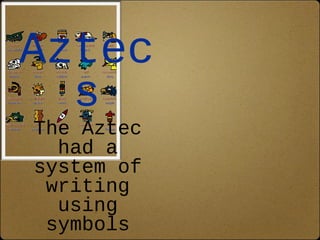 Aztec 
s 
The Aztec 
had a 
system of 
writing 
using 
symbols 
 