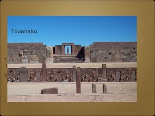 Tiwanaku 
Inca 
The Incas built their 
cities on many types 
of geography. Some 
high in the Andes and 
others along the 
coast 
 