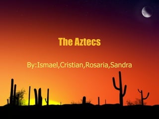 The Aztecs By:Ismael,Cristian,Rosaria,Sandra 