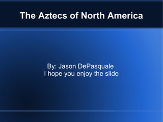 The Aztecs of North America
By: Jason DePasquale
I hope you enjoy the slide
 