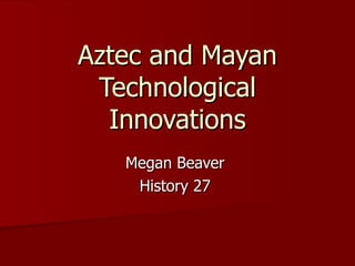 Aztec and Mayan Technological Innovations Megan Beaver  History 27  