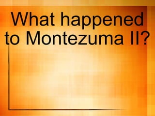 What happened
to Montezuma II?
 