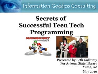 Secrets of  Successful Teen Tech Programming Presented by Beth Gallaway For Arizona State Library Yuma, AZ May 2010 