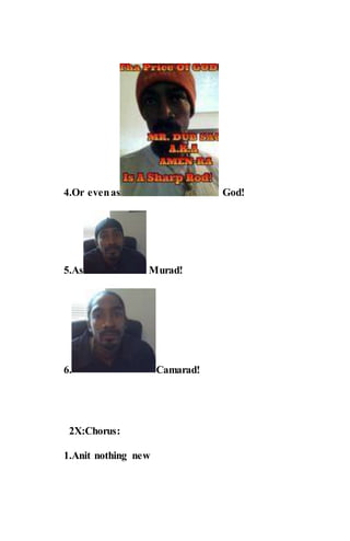 4.Or evenas God!
5.As Murad!
6. Camarad!
2X:Chorus:
1.Anit nothing new
 