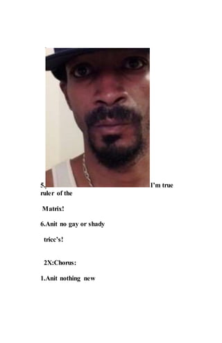 5. I’m true
ruler of the
Matrix!
6.Anit no gay or shady
tricc’s!
2X:Chorus:
1.Anit nothing new
 