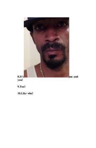 8.It’s me and
you!
9.Too!
10.Like who!
 