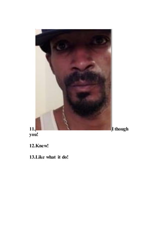 11. I though
you!
12.Knew!
13.Like what it do!
 