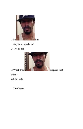 2.So I’m
stay-in as ready to!
3.Try-in do!
4.What I’m suppose too!
5.Do!
6.Like ooh!
2X:Chorus
 