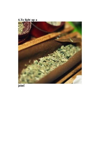 6.To light up a
joint!
 