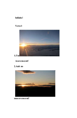 Infinite!
Verse1
1.I’m
Aeavenscent!
2.Anit no
unaeavenscent!
 