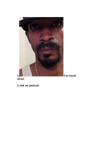 1. I’m stayin
clean!
2.Anit no unclean!
 