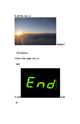 8.All tha way to
Infinite!
2X:Chorus:
1.Dat’s tha right way to
win!
2.And End
it!
 