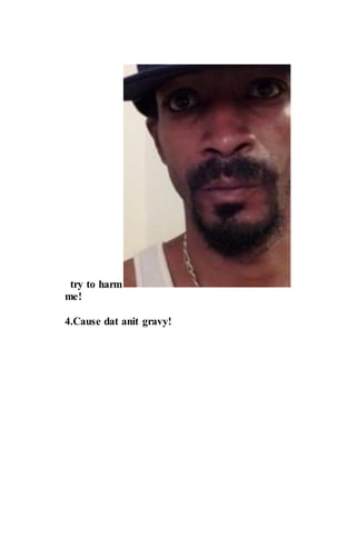 try to harm
me!
4.Cause dat anit gravy!
 