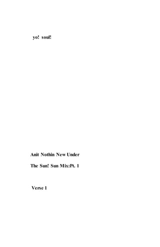 yo! soul!
Anit Nothin New Under
The Sun! Sun Mix:Pt. 1
Verse 1
 