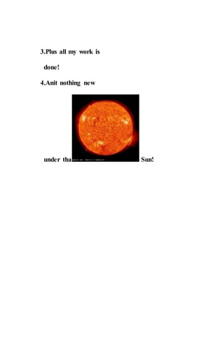 3.Plus all my work is
done!
4.Anit nothing new
under tha Sun!
 