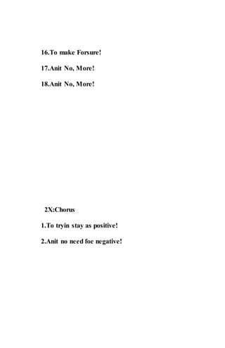16.To make Forsure!
17.Anit No, More!
18.Anit No, More!
2X:Chorus
1.To tryin stay as positive!
2.Anit no need foe negative!
 