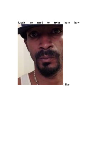 4.Anit no need to tryin hate how
I live!
 