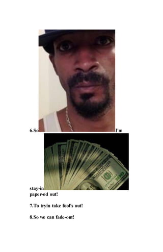 6.So I'm
stay-in
paper-ed out!
7.To tryin take fool's out!
8.So we can fade-out!
 