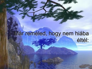 Már reméled, hogy nem hiába éltél: 