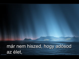 már nem hiszed, hogy adósod az élet, 