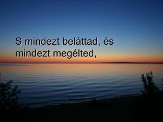 S mindezt beláttad, és mindezt megélted, 