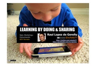 LEARNING BY DOING & SHARING
Dpto. Marketing y   Raul Lopez de Gereñu
Comunicación                            @zuhaitz77
AZ...